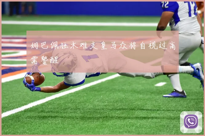 姆巴佩独木难支皇马众将自视过高需警醒