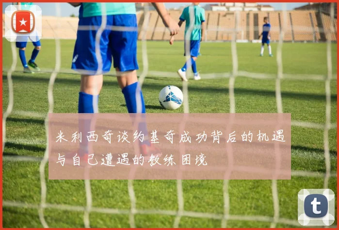 米利西奇谈约基奇成功背后的机遇与自己遭遇的教练困境