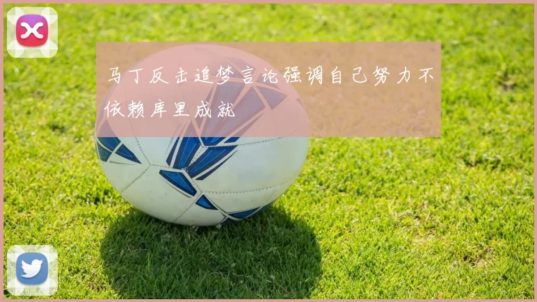 马丁反击追梦言论强调自己努力不依赖库里成就