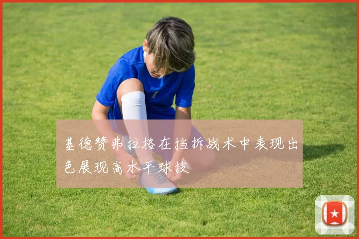 基德赞弗拉格在挡拆战术中表现出色展现高水平球技