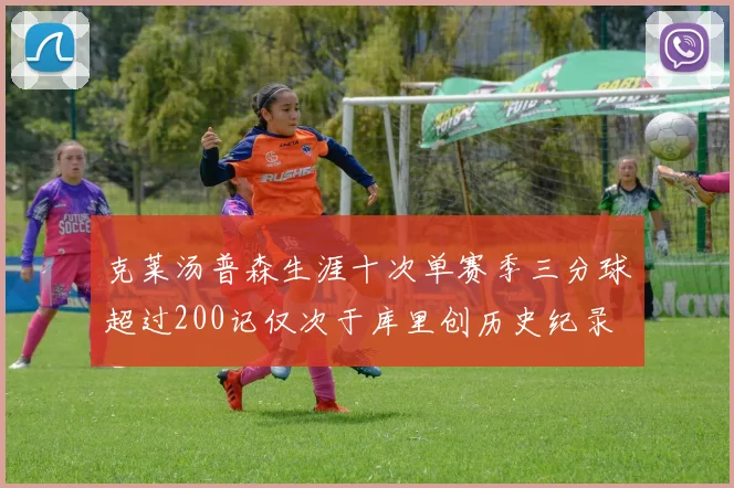 克莱汤普森生涯十次单赛季三分球超过200记仅次于库里创历史纪录