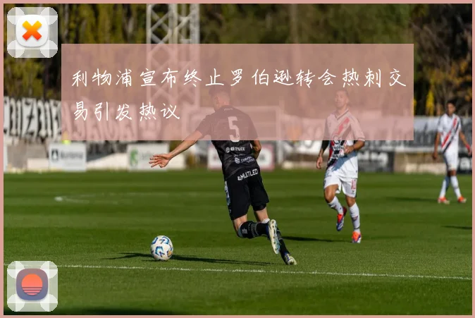 利物浦宣布终止罗伯逊转会热刺交易引发热议