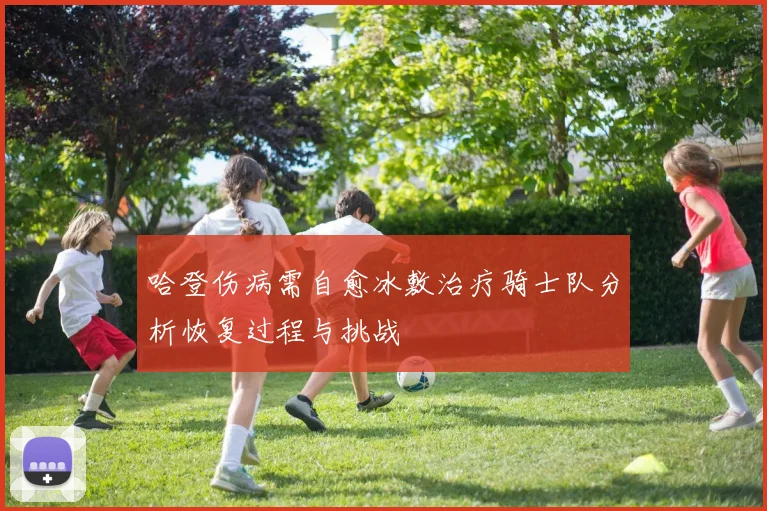 哈登伤病需自愈冰敷治疗骑士队分析恢复过程与挑战