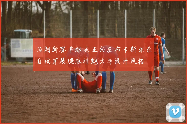 马刺新赛季球衣正式发布卡斯尔亲自试穿展现独特魅力与设计风格
