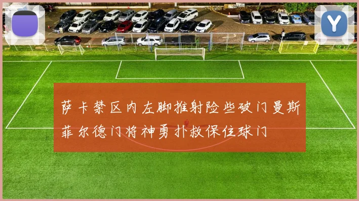萨卡禁区内左脚推射险些破门曼斯菲尔德门将神勇扑救保住球门
