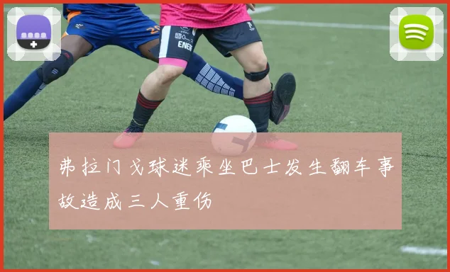 弗拉门戈球迷乘坐巴士发生翻车事故造成三人重伤