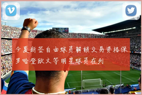 今夏新签自由球员解锁交易资格保罗哈登欧文等明星球员在列