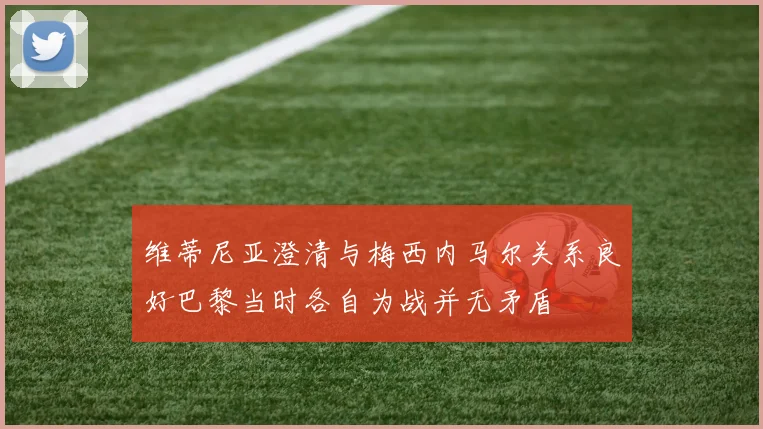 维蒂尼亚澄清与梅西内马尔关系良好巴黎当时各自为战并无矛盾