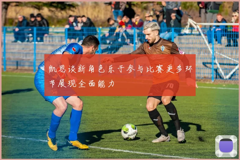 凯恩谈新角色乐于参与比赛更多环节展现全面能力