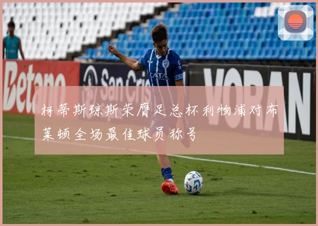 柯蒂斯琼斯荣膺足总杯利物浦对布莱顿全场最佳球员称号