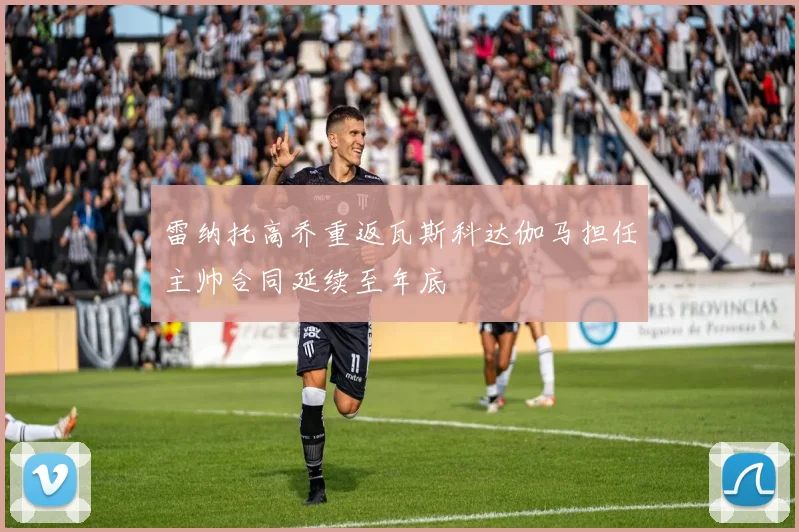 雷纳托高乔重返瓦斯科达伽马担任主帅合同延续至年底