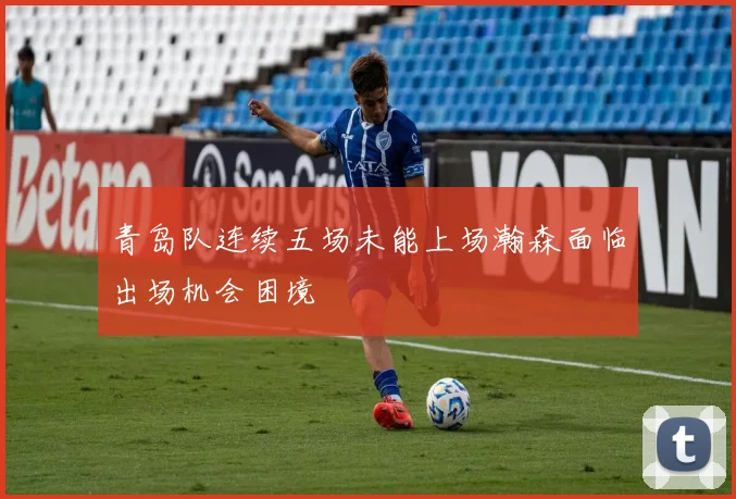 青岛队连续五场未能上场瀚森面临出场机会困境