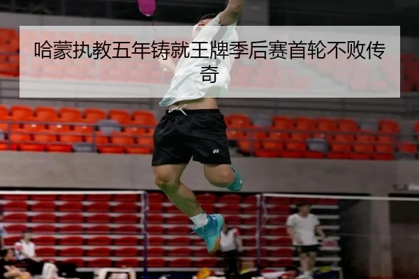 哈蒙执教五年铸就王牌季后赛首轮不败传奇